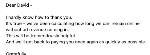 Screenshot of an email that says Dear david - I hardly know how to thank you. It's true - we've been calculating how long we can remain online without ad revenue coming in. This will be extremely helpful. And we'll get back to paying you once again as quickly as possible