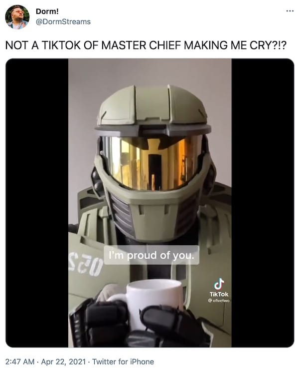 screenshot of tweet by @DormStreams that reads "NOT A TIKTOK OF MASTER CHIEF MAKING ME CRY?!?" with a TikTok video of 
