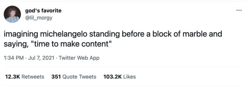 tweet from @lil_morgy that reads,
imagining michelangelo standing before a block of marble and saying, "time to make content"