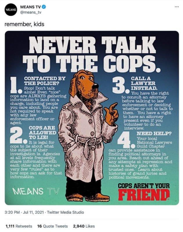 A tweet from @means_tv that says "remember, kids", and includes a graphic showing a dog in a trench coat like Scruff McGruff that reads "Never talk to the cops."