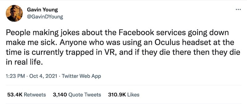 tweet from @GavinDYoung which reads, "People making jokes about the Facebook services going down make me sick. Anyone who was using an Oculus headset at the time is currently trapped in VR, and if they die there then they die in real life."
