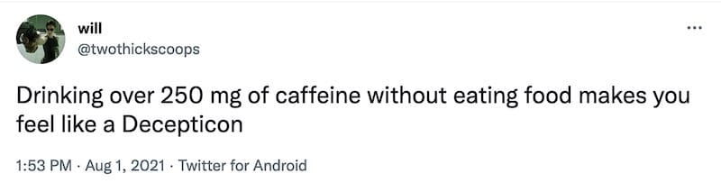 tweet from @twothickscoops that reads, "Drinking over 250 mg of caffeine without eating food makes you feel like a Decepticon"