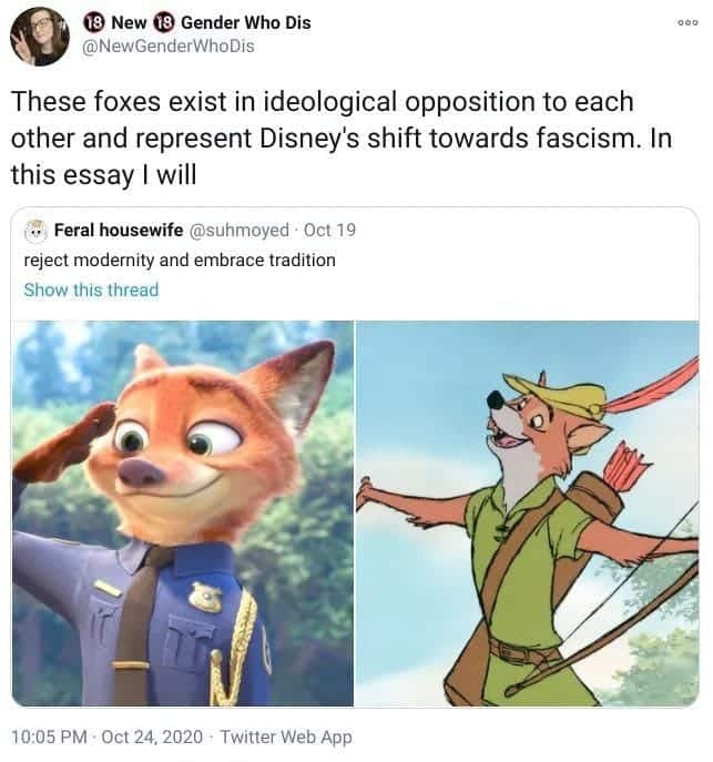 a screenshot from a (probably fake) tweet that reads "These foxes exist in ideological opposition to each other and represents Disney's shift toward fascism. In this essay I will". The tweet includes photos of Nick Wilde from Zootopia in a police uniform and the animated Robin Hood fox.
