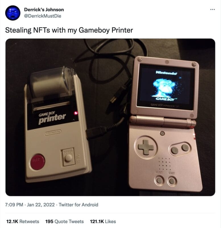 a tweet from @DerrickMustDie that reads, "Stealing NFTs with my Gameboy Printer". The image included in the tweet is of a gameboy SP showing a Bored Ape NFT on the screen next to a gameboy printer, plugged in and turned on.