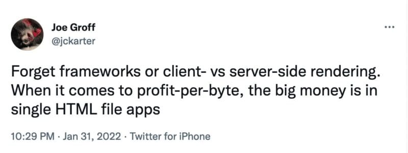 tweet from @jckarter that reads, "Forget frameworks or client- vs server-side rendering. When it comes to profit-per-byte, the big money is in single HTML file apps"