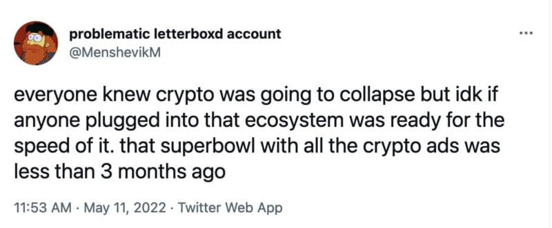 tweet from @MenshevikM that reads, "everyone knew crypto was going to collapse but idk if anyone plugged into that ecosystem was ready for the speed of it. that superbowl with all the crypto ads was less than 3 months ago