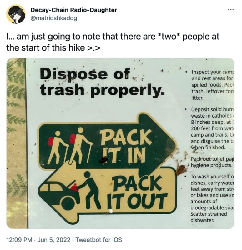 tweet from @matrioshkadog that reads, "I… am just going to note that there are *two* people at the start of this hike >.>"

The tweet includes a picture that says "dispose of trash properly", and shows two hikers going right, then one person going left underneath with a bag of trash going into a car trunk.